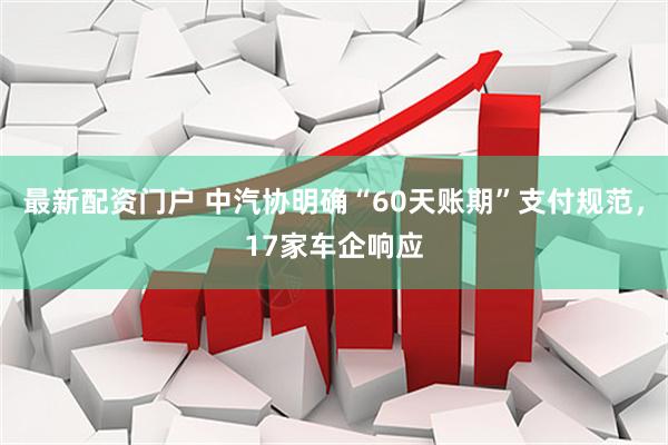 最新配资门户 中汽协明确“60天账期”支付规范，17家车企响应