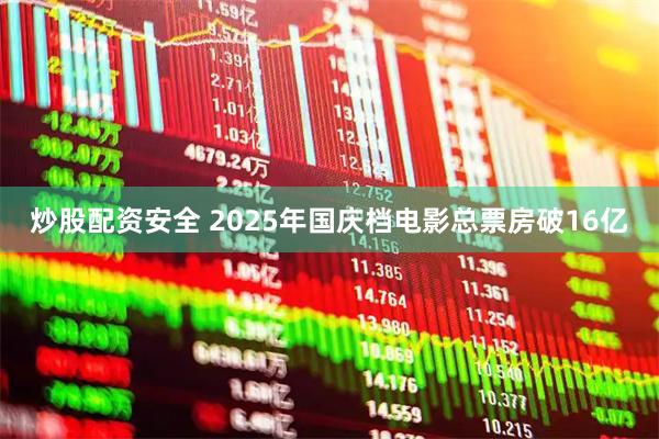 炒股配资安全 2025年国庆档电影总票房破16亿